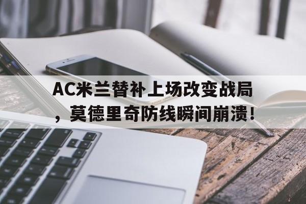 随机AC米兰替补上场改变战局,莫德里奇防线瞬间崩溃!
